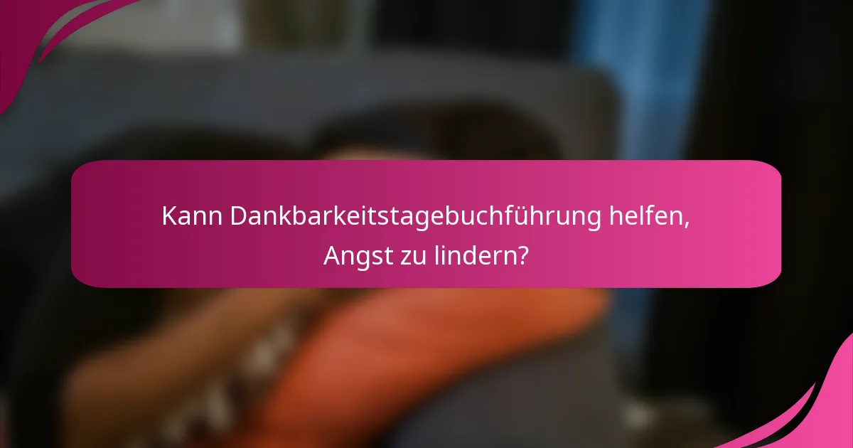 Kann Dankbarkeitstagebuchführung helfen, Angst zu lindern?