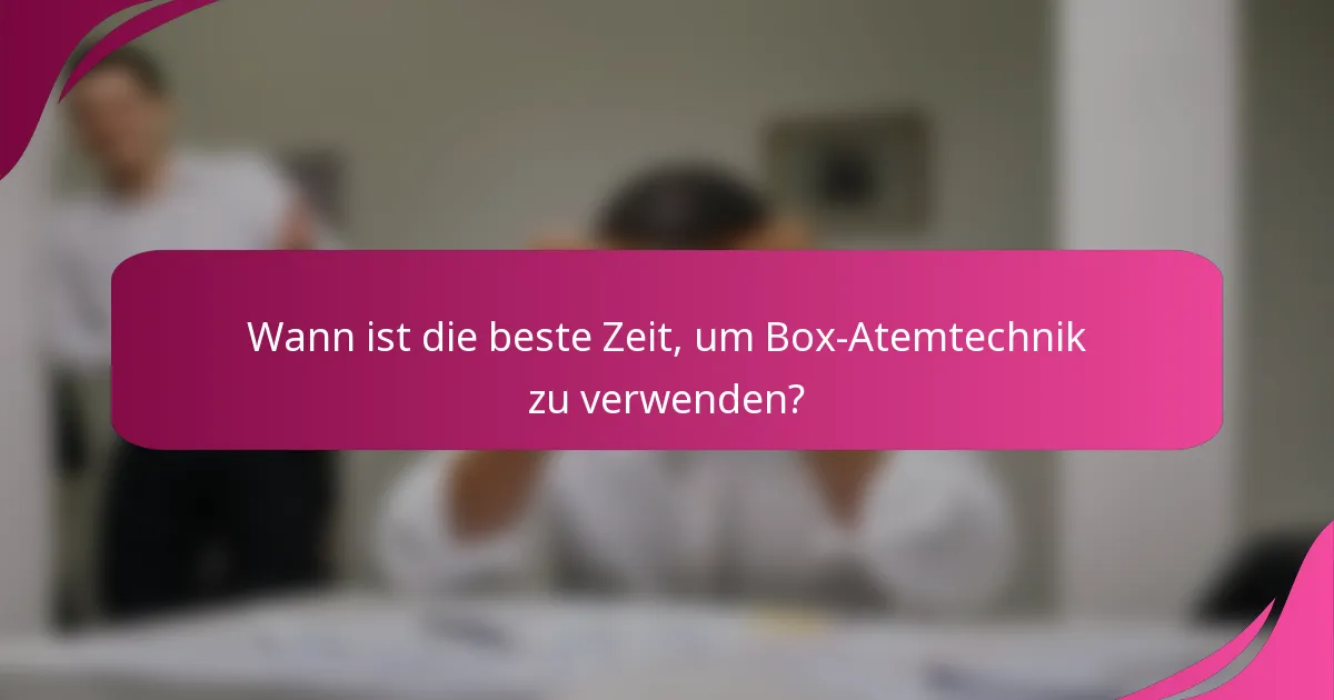 Wann ist die beste Zeit, um Box-Atemtechnik zu verwenden?