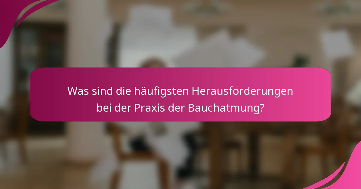 Was sind die häufigsten Herausforderungen bei der Praxis der Bauchatmung?