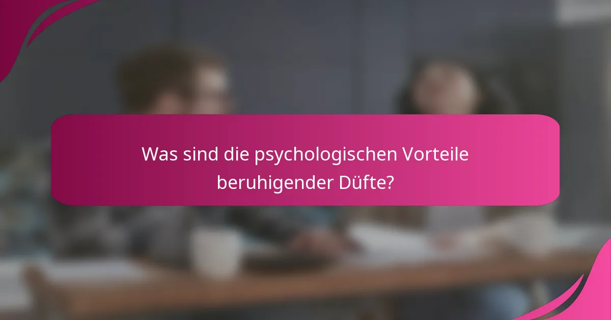 Was sind die psychologischen Vorteile beruhigender Düfte?