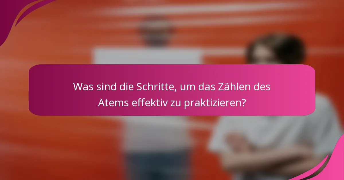 Was sind die Schritte, um das Zählen des Atems effektiv zu praktizieren?
