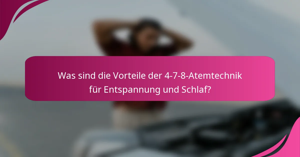 Was sind die Vorteile der 4-7-8-Atemtechnik für Entspannung und Schlaf?