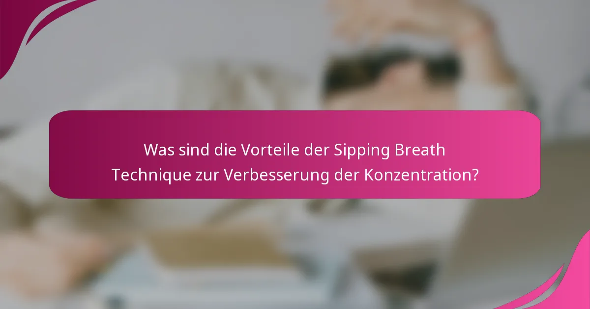 Was sind die Vorteile der Sipping Breath Technique zur Verbesserung der Konzentration?