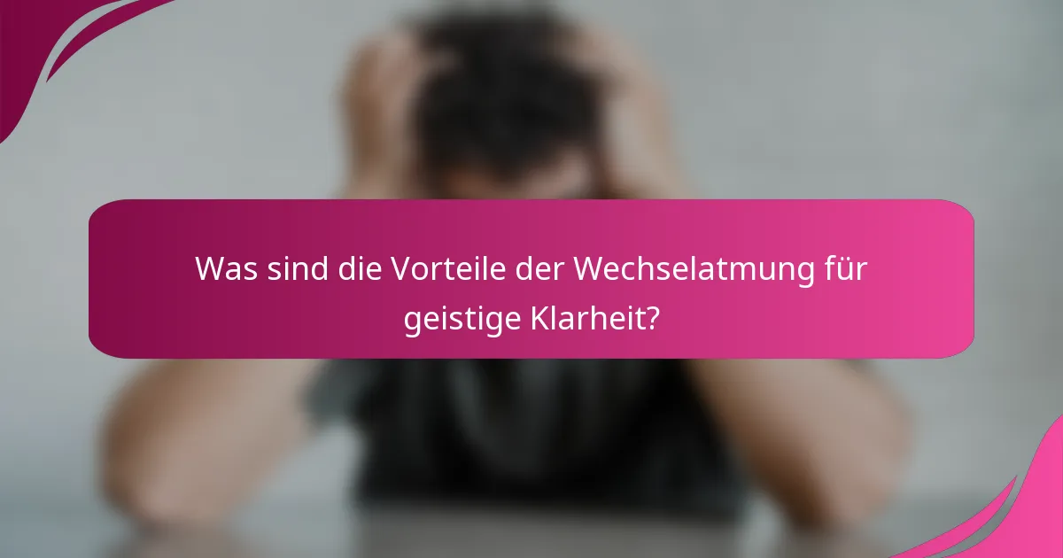 Was sind die Vorteile der Wechselatmung für geistige Klarheit?