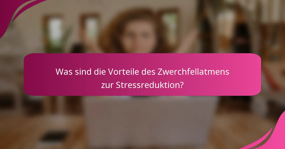 Was sind die Vorteile des Zwerchfellatmens zur Stressreduktion?