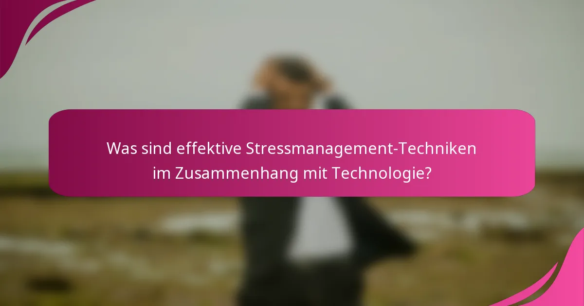 Was sind effektive Stressmanagement-Techniken im Zusammenhang mit Technologie?