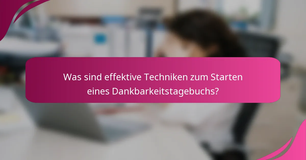 Was sind effektive Techniken zum Starten eines Dankbarkeitstagebuchs?
