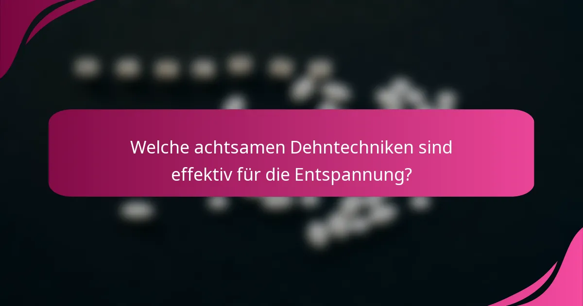 Welche achtsamen Dehntechniken sind effektiv für die Entspannung?