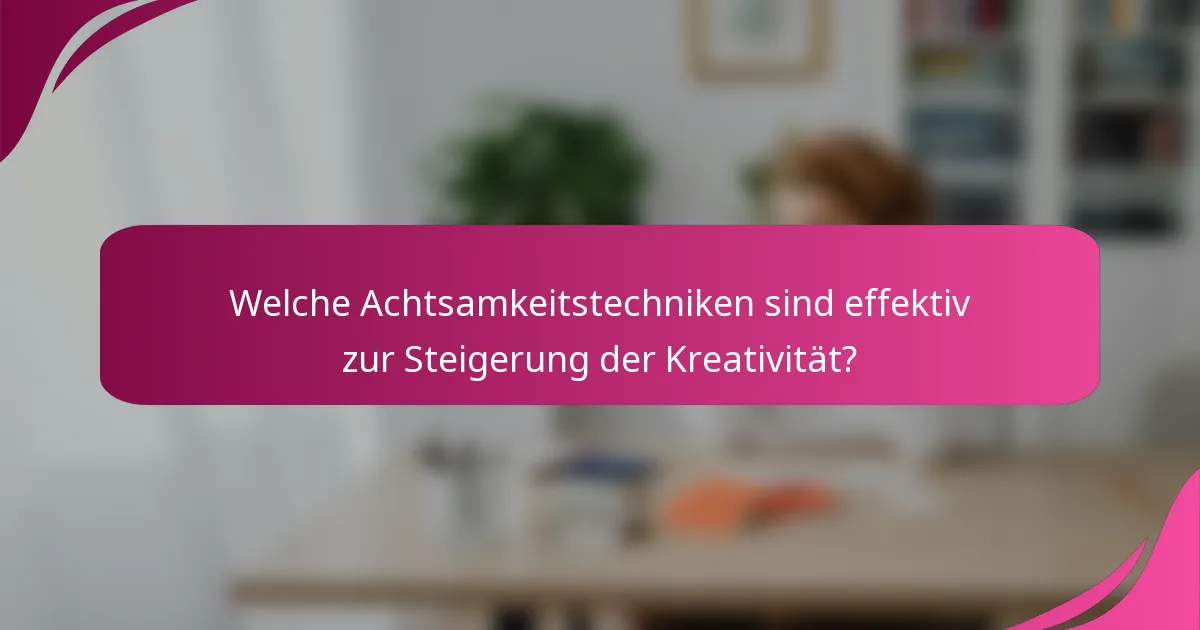Welche Achtsamkeitstechniken sind effektiv zur Steigerung der Kreativität?