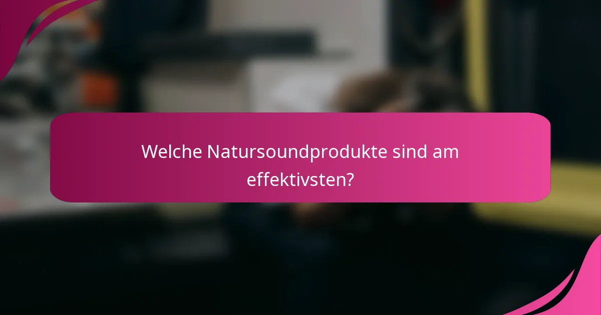 Welche Natursoundprodukte sind am effektivsten?
