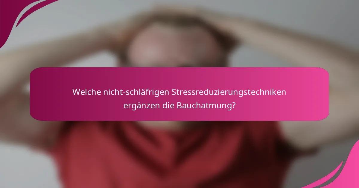 Welche nicht-schläfrigen Stressreduzierungstechniken ergänzen die Bauchatmung?
