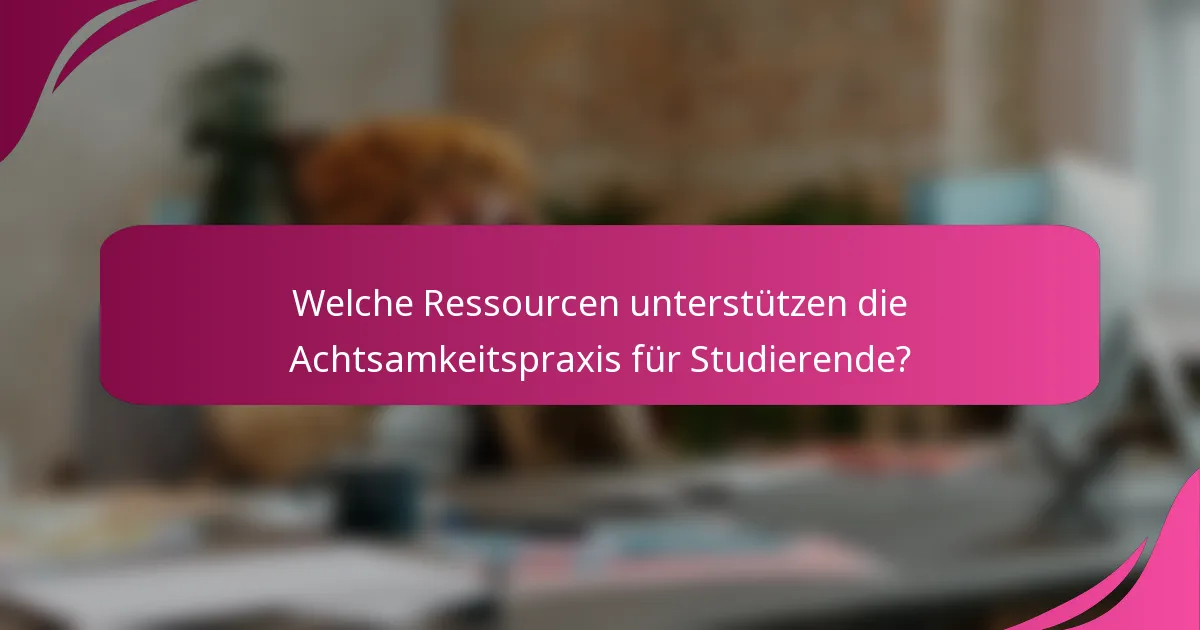 Welche Ressourcen unterstützen die Achtsamkeitspraxis für Studierende?