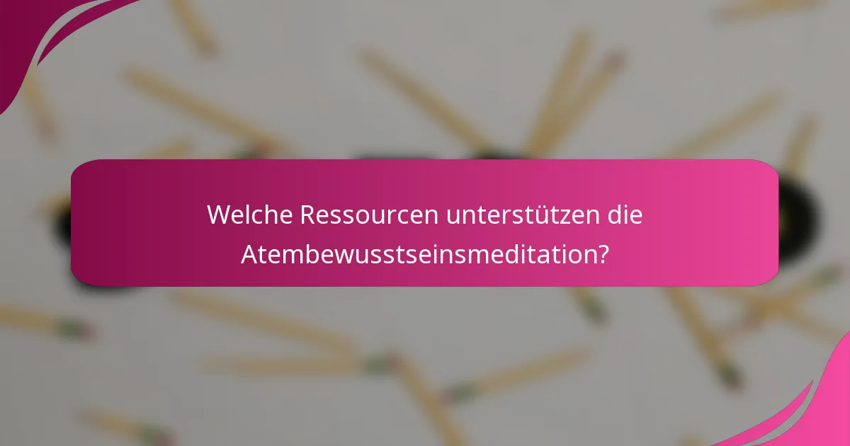 Welche Ressourcen unterstützen die Atembewusstseinsmeditation?
