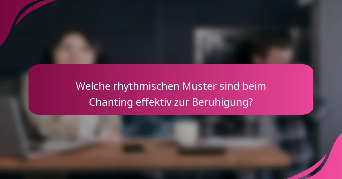 Welche rhythmischen Muster sind beim Chanting effektiv zur Beruhigung?