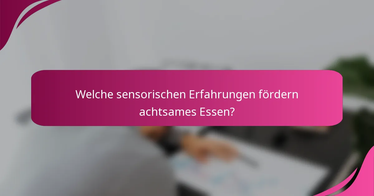 Welche sensorischen Erfahrungen fördern achtsames Essen?
