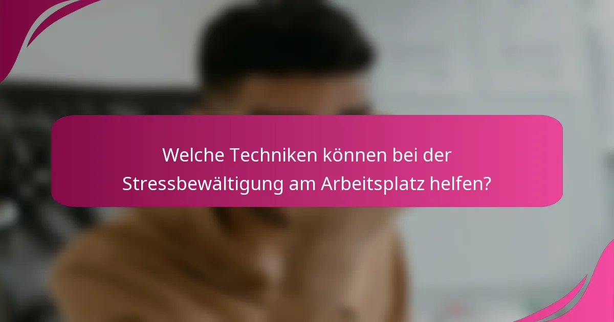 Welche Techniken können bei der Stressbewältigung am Arbeitsplatz helfen?