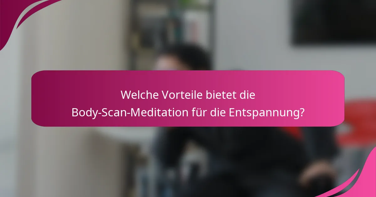 Welche Vorteile bietet die Body-Scan-Meditation für die Entspannung?