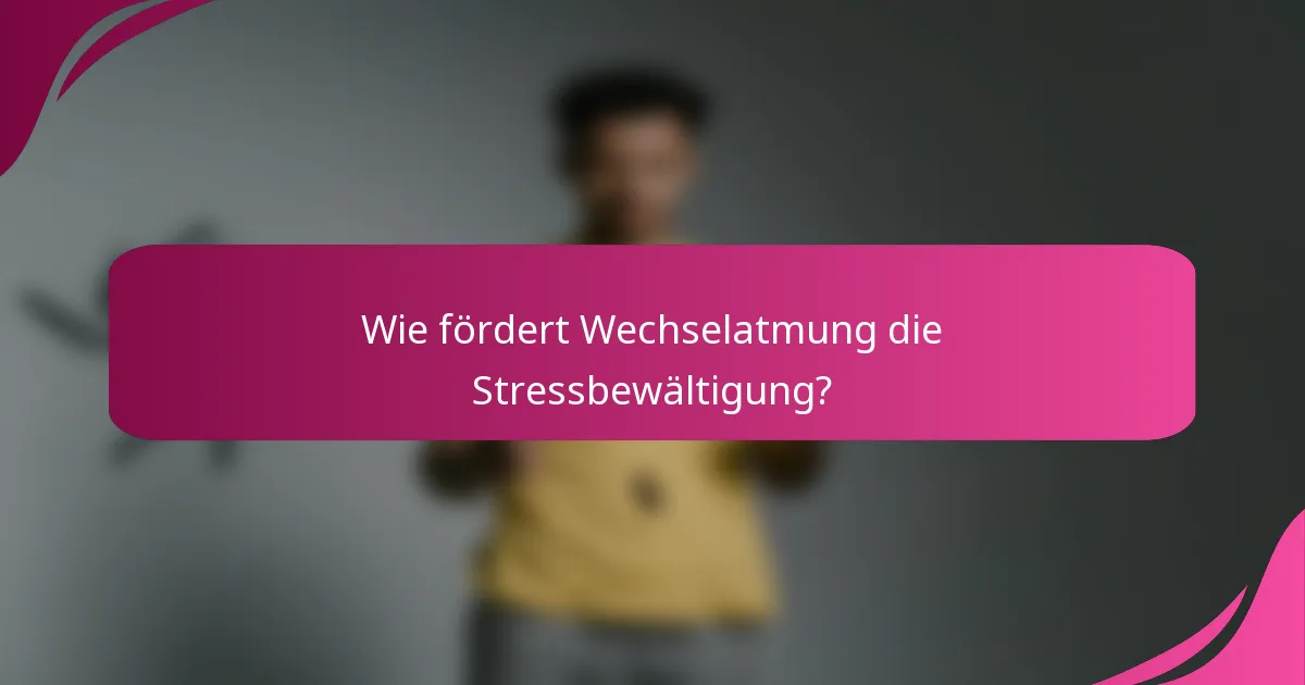 Wie fördert Wechselatmung die Stressbewältigung?