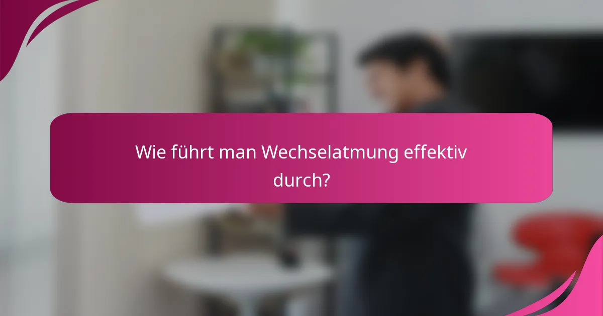 Wie führt man Wechselatmung effektiv durch?
