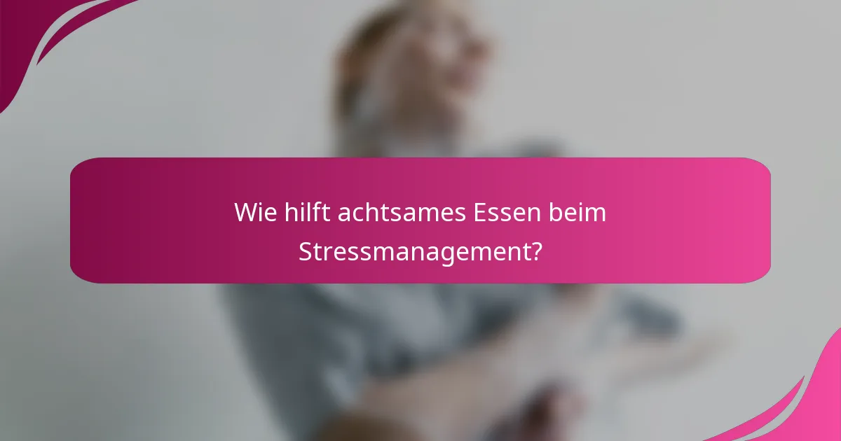 Wie hilft achtsames Essen beim Stressmanagement?