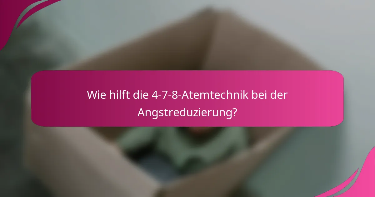 Wie hilft die 4-7-8-Atemtechnik bei der Angstreduzierung?