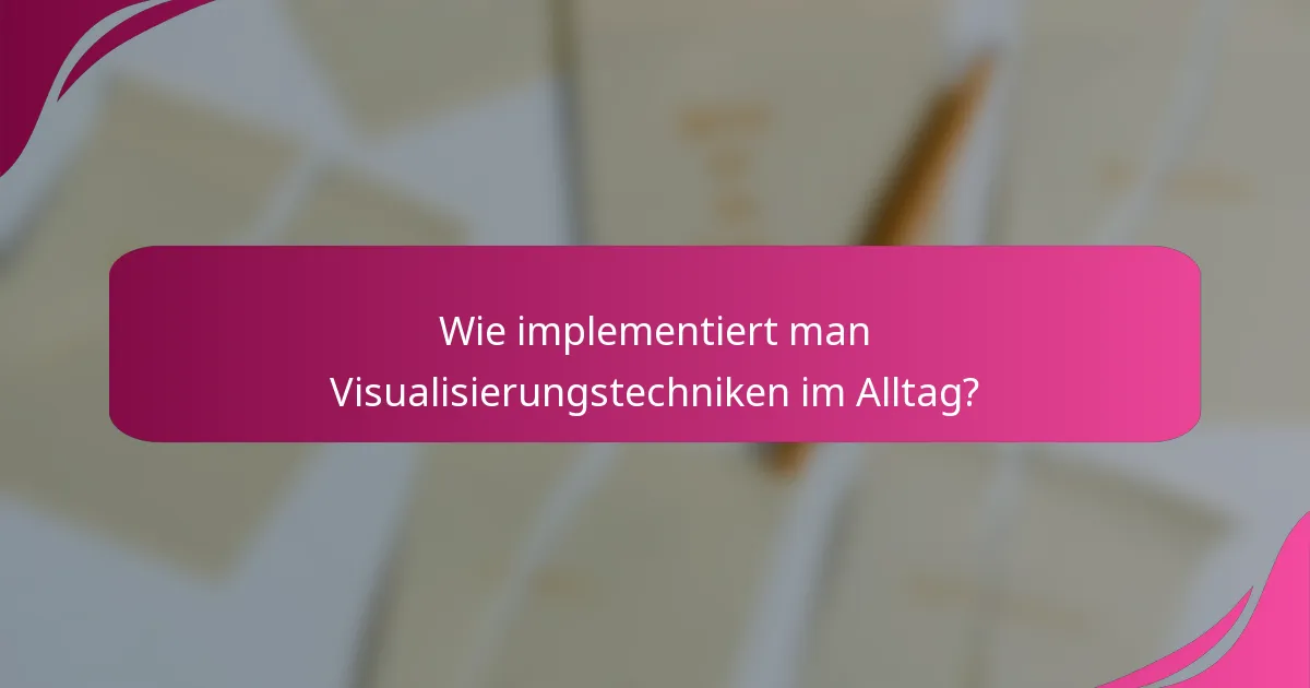 Wie implementiert man Visualisierungstechniken im Alltag?