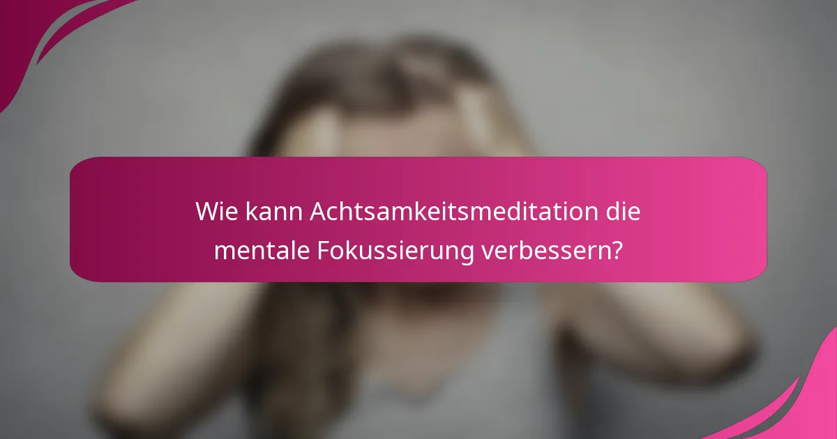 Wie kann Achtsamkeitsmeditation die mentale Fokussierung verbessern?