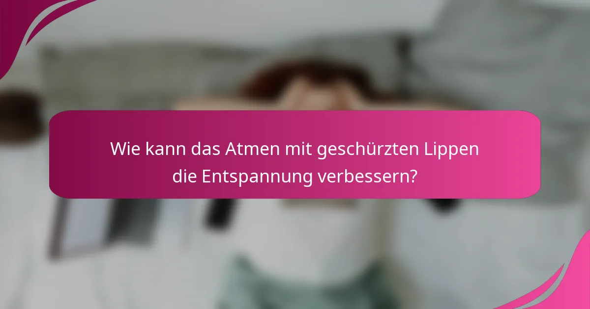 Wie kann das Atmen mit geschürzten Lippen die Entspannung verbessern?