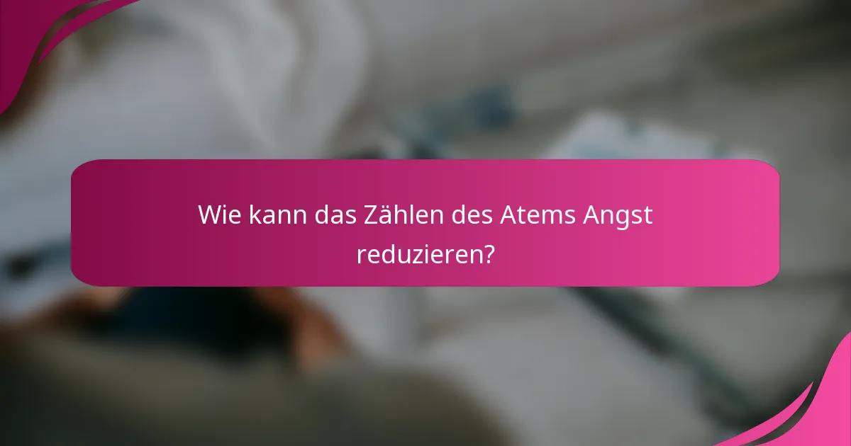 Wie kann das Zählen des Atems Angst reduzieren?