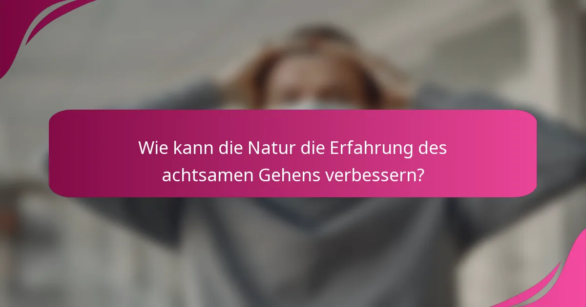 Wie kann die Natur die Erfahrung des achtsamen Gehens verbessern?