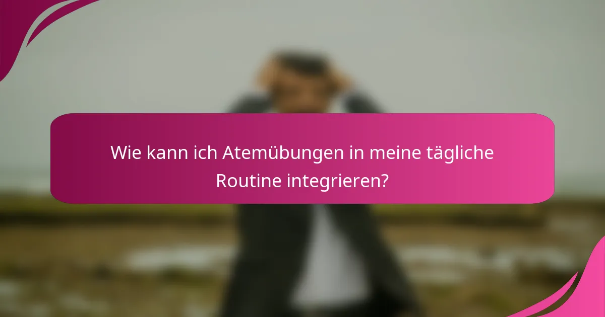 Wie kann ich Atemübungen in meine tägliche Routine integrieren?