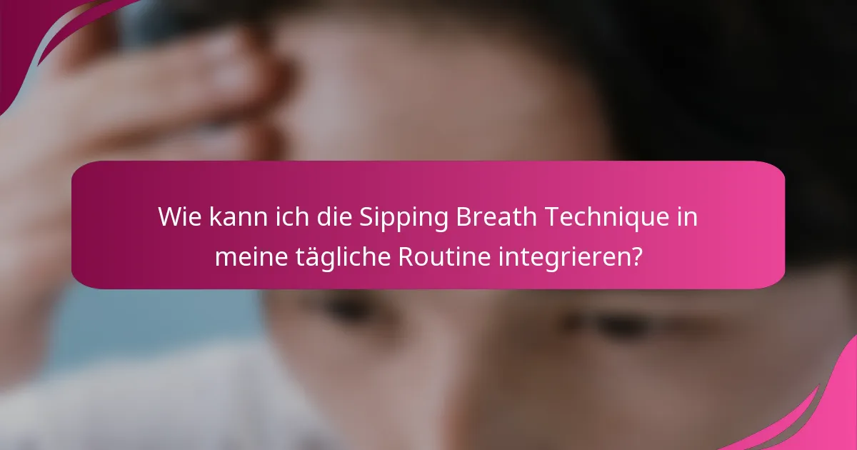 Wie kann ich die Sipping Breath Technique in meine tägliche Routine integrieren?