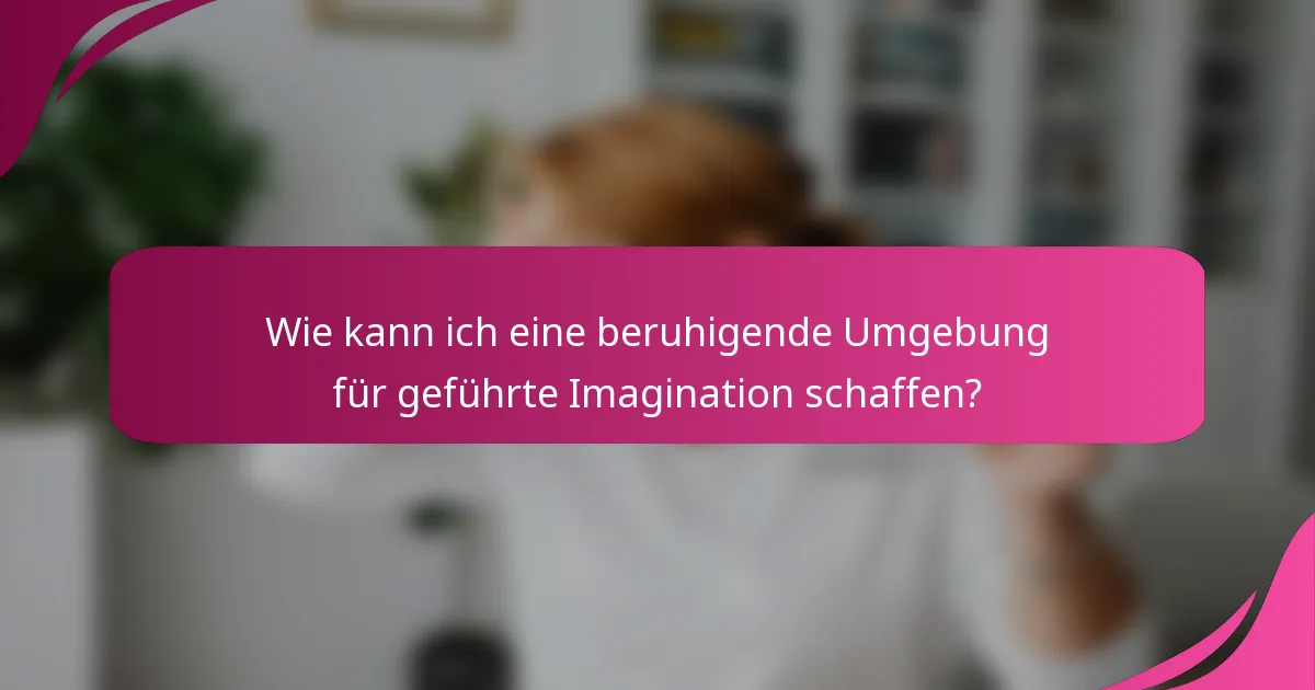 Wie kann ich eine beruhigende Umgebung für geführte Imagination schaffen?