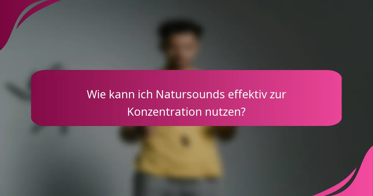 Wie kann ich Natursounds effektiv zur Konzentration nutzen?