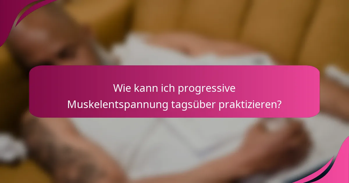 Wie kann ich progressive Muskelentspannung tagsüber praktizieren?