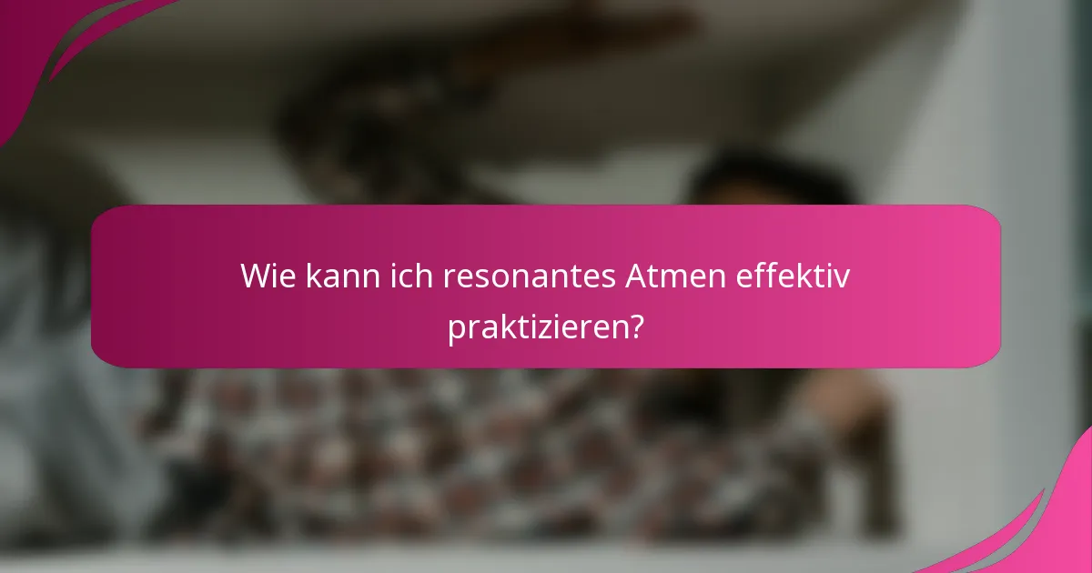 Wie kann ich resonantes Atmen effektiv praktizieren?