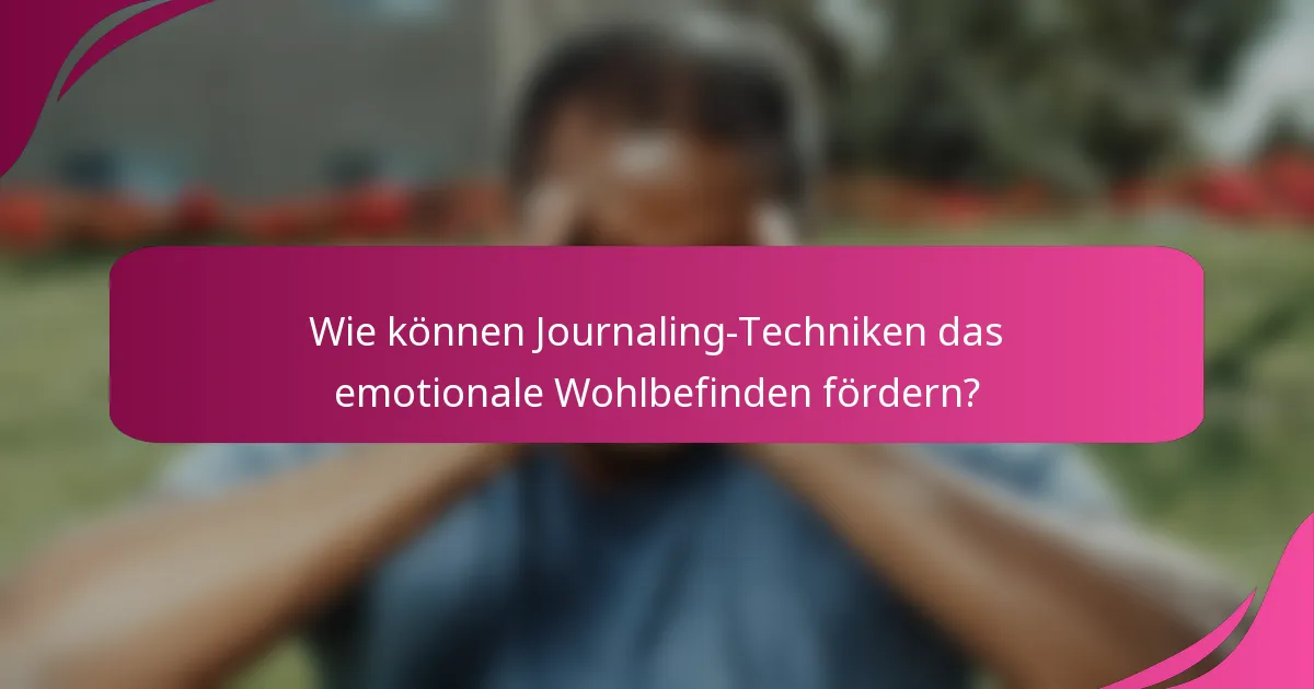 Wie können Journaling-Techniken das emotionale Wohlbefinden fördern?