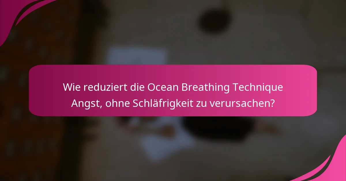 Wie reduziert die Ocean Breathing Technique Angst, ohne Schläfrigkeit zu verursachen?