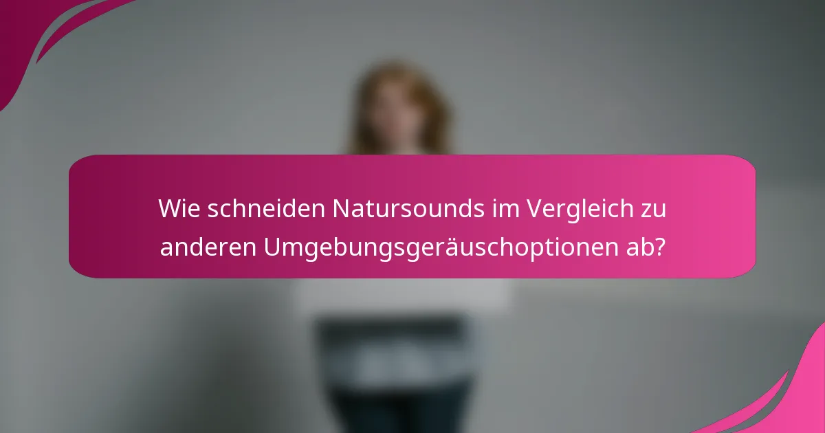Wie schneiden Natursounds im Vergleich zu anderen Umgebungsgeräuschoptionen ab?