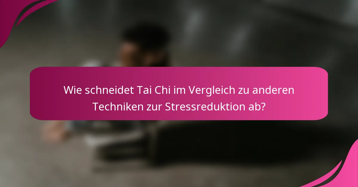 Wie schneidet Tai Chi im Vergleich zu anderen Techniken zur Stressreduktion ab?