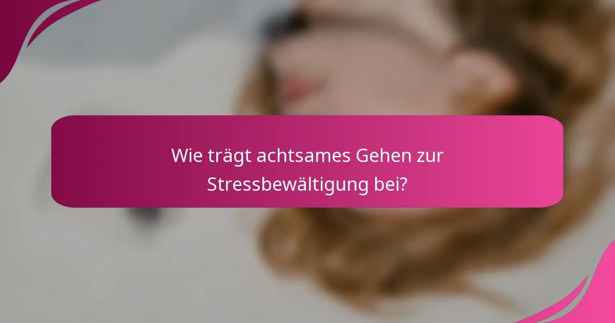 Wie trägt achtsames Gehen zur Stressbewältigung bei?