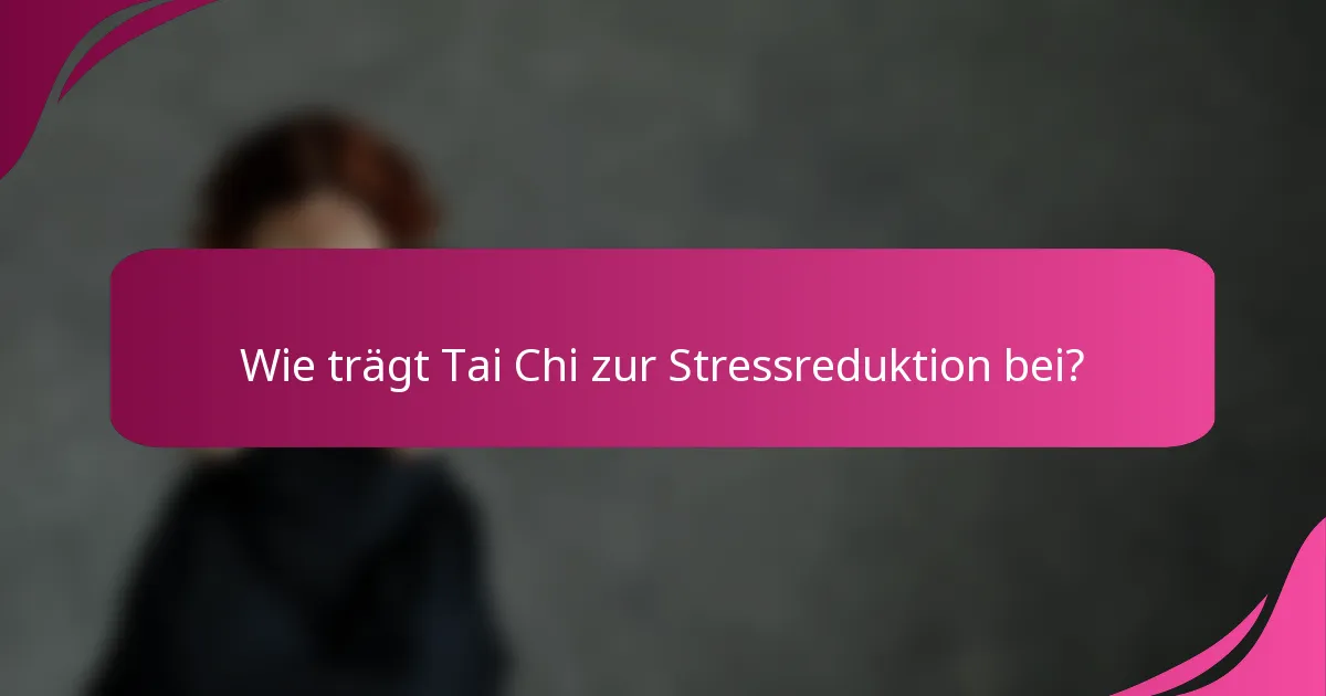 Wie trägt Tai Chi zur Stressreduktion bei?