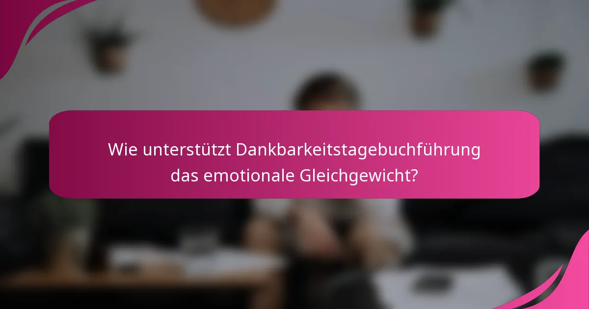 Wie unterstützt Dankbarkeitstagebuchführung das emotionale Gleichgewicht?