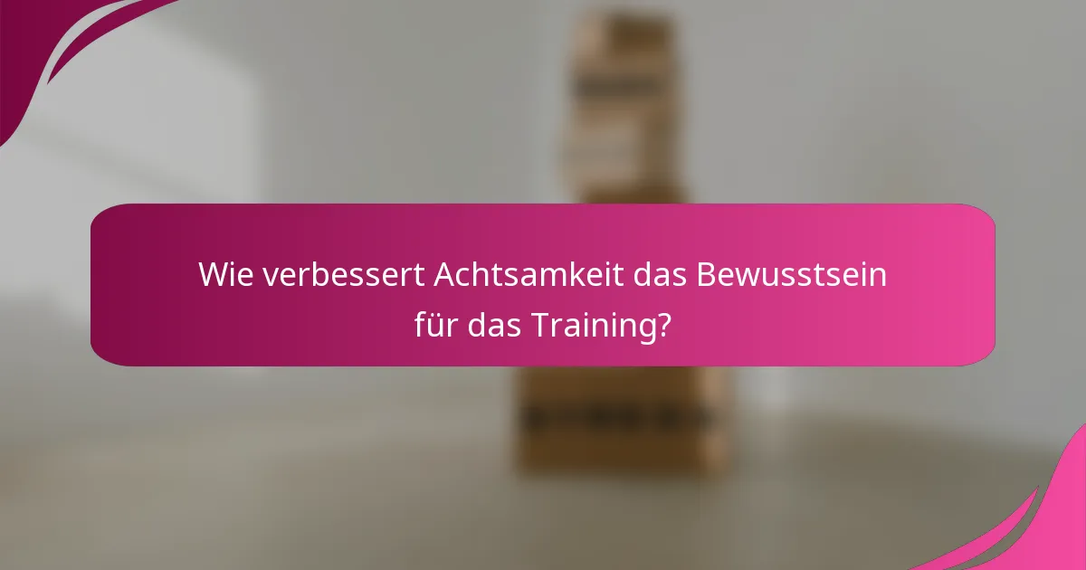 Wie verbessert Achtsamkeit das Bewusstsein für das Training?