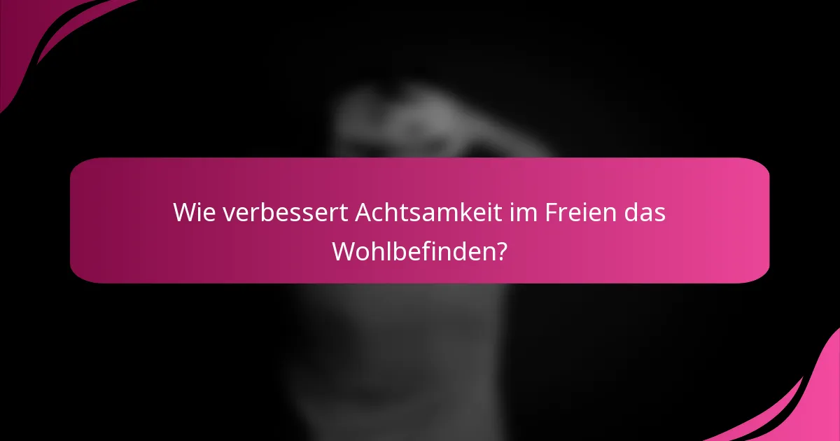 Wie verbessert Achtsamkeit im Freien das Wohlbefinden?